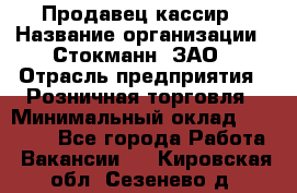 Продавец-кассир › Название организации ­ Стокманн, ЗАО › Отрасль предприятия ­ Розничная торговля › Минимальный оклад ­ 28 500 - Все города Работа » Вакансии   . Кировская обл.,Сезенево д.